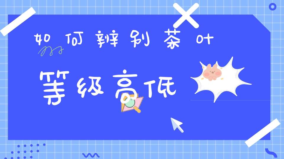 如何辨别茶叶等级高低