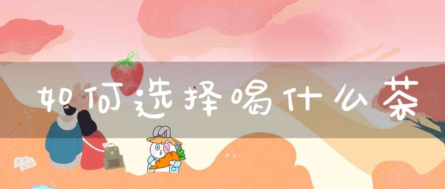 如何选择喝什么茶