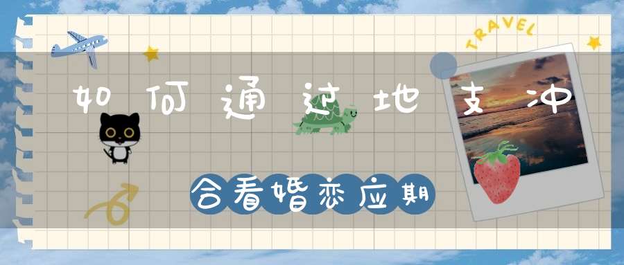 如何通过地支冲合看婚恋应期