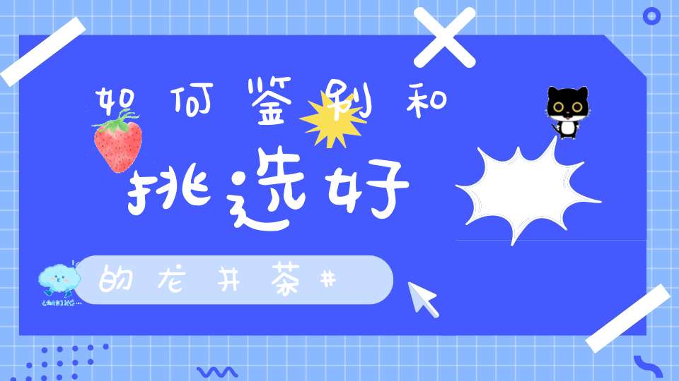 如何鉴别和挑选好的龙井茶