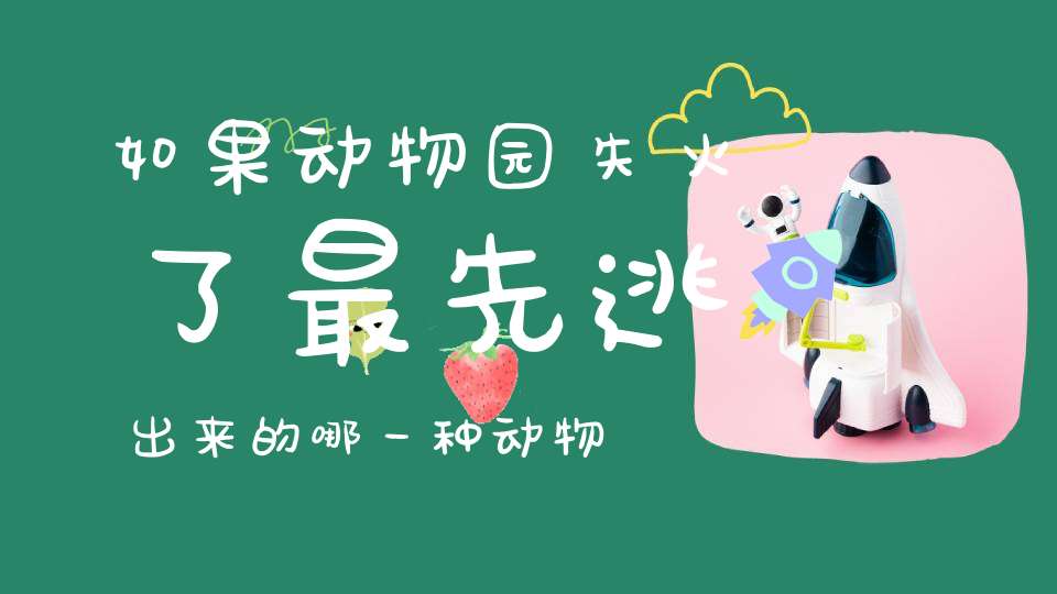 如果动物园失火了，最先逃出来的哪一种动物