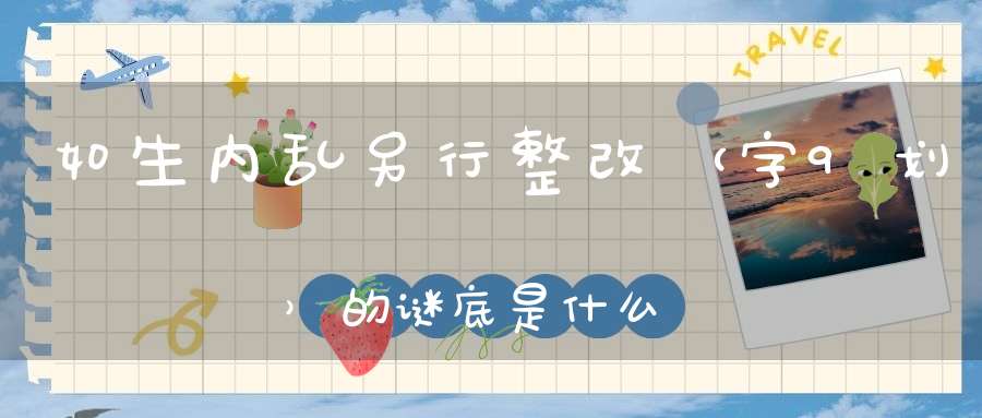 如生内乱，另行整改 （字9划）的谜底是什么?