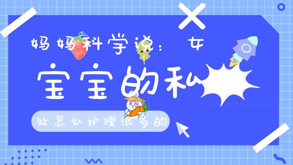 妈妈科学说：女宝宝的私处怎么护理，很多的宝妈都做错了