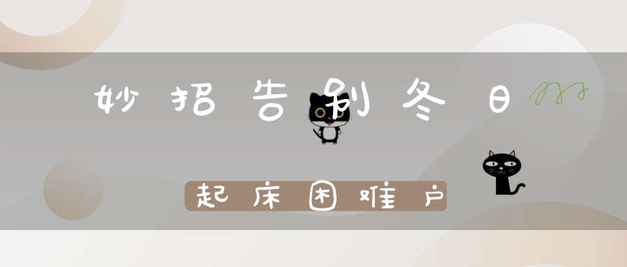 妙招告别冬日起床困难户