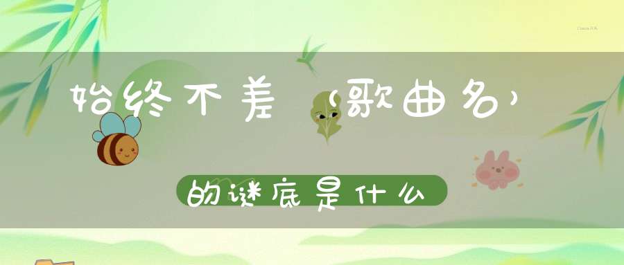 始终不差 （歌曲名）的谜底是什么?