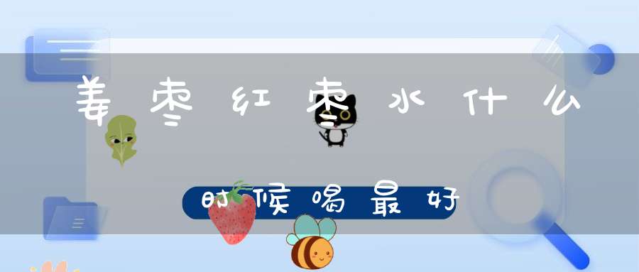 姜枣红枣水什么时候喝最好