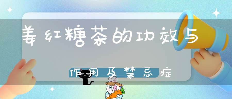 姜红糖茶的功效与作用及禁忌症