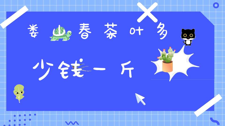 娄山春茶叶多少钱一斤