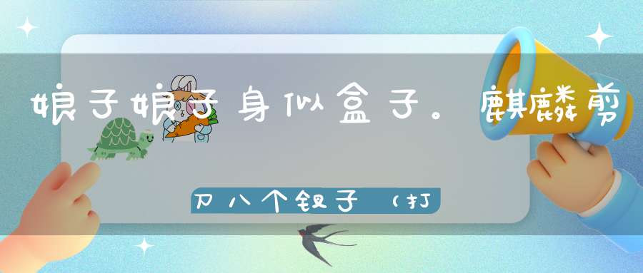 娘子娘子，身似盒子。麒麟剪刀，八个钗子（打一动物）