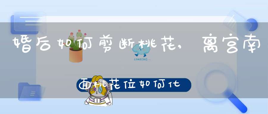 婚后如何剪断桃花,离宫 南面 桃花位如何化解 斩桃花