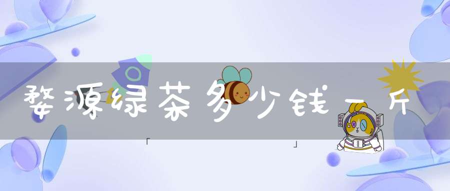 婺源绿茶多少钱一斤