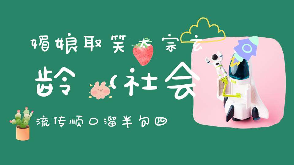 媚娘取笑太宗玄龄 （社会流传顺口溜半句，四字）的谜底是什么?