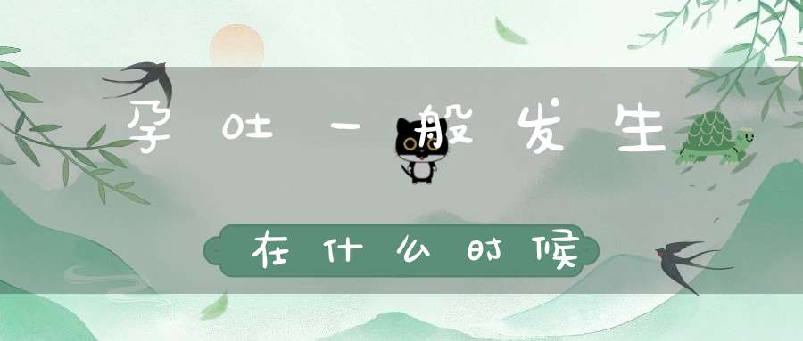 孕吐一般发生在什么时候