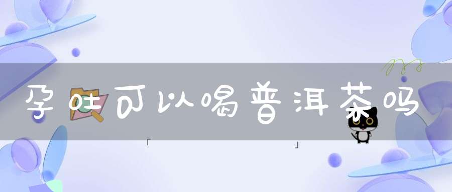 孕吐可以喝普洱茶吗