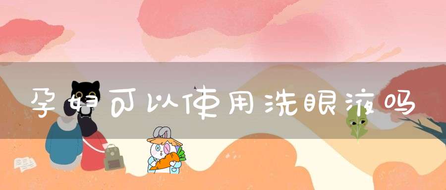 孕妇可以使用洗眼液吗
