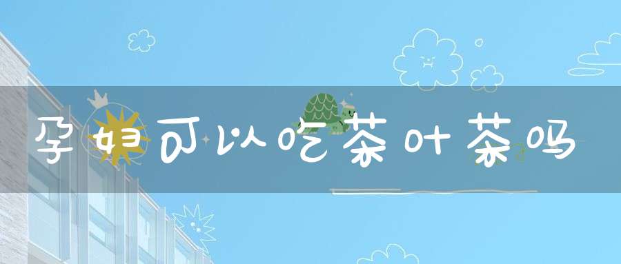 孕妇可以吃茶叶茶吗