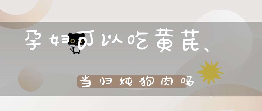 孕妇可以吃黄芪、当归炖狗肉吗？