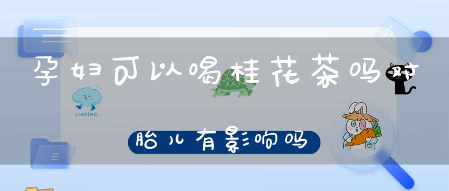 孕妇可以喝桂花茶吗对胎儿有影响吗