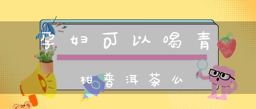孕妇可以喝青柑普洱茶么