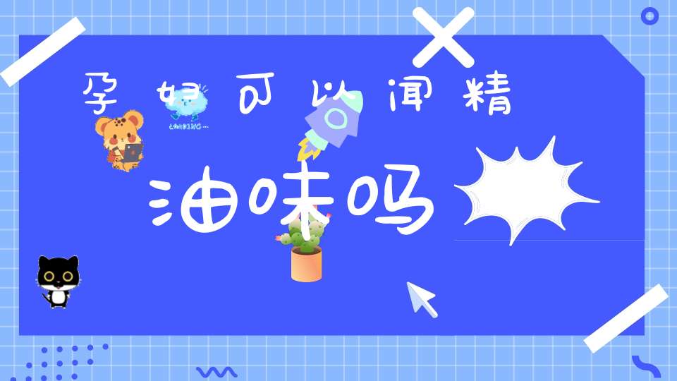 孕妇可以闻精油味吗