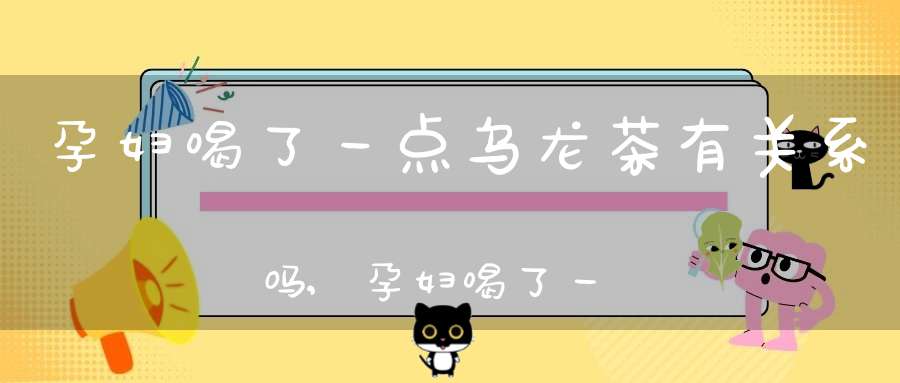 孕妇喝了一点乌龙茶有关系吗,孕妇喝了一口乌龙茶