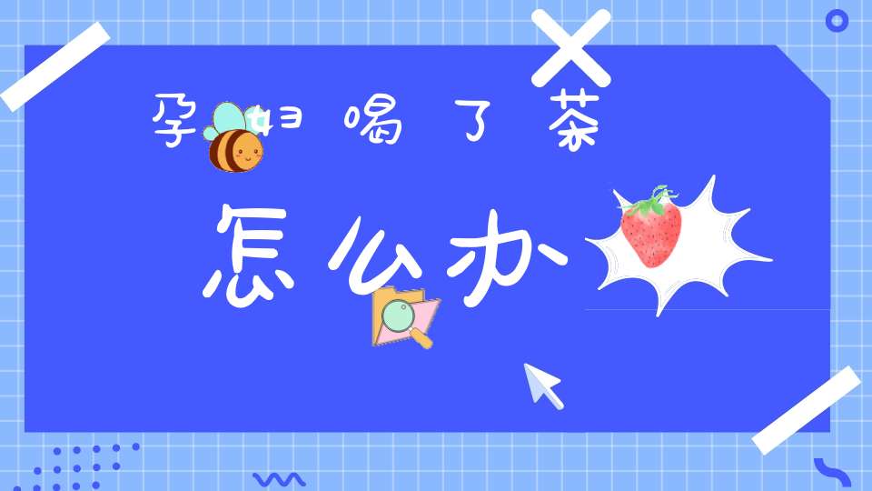 孕妇喝了茶怎么办