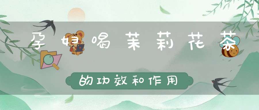 孕妇喝茉莉花茶的功效和作用