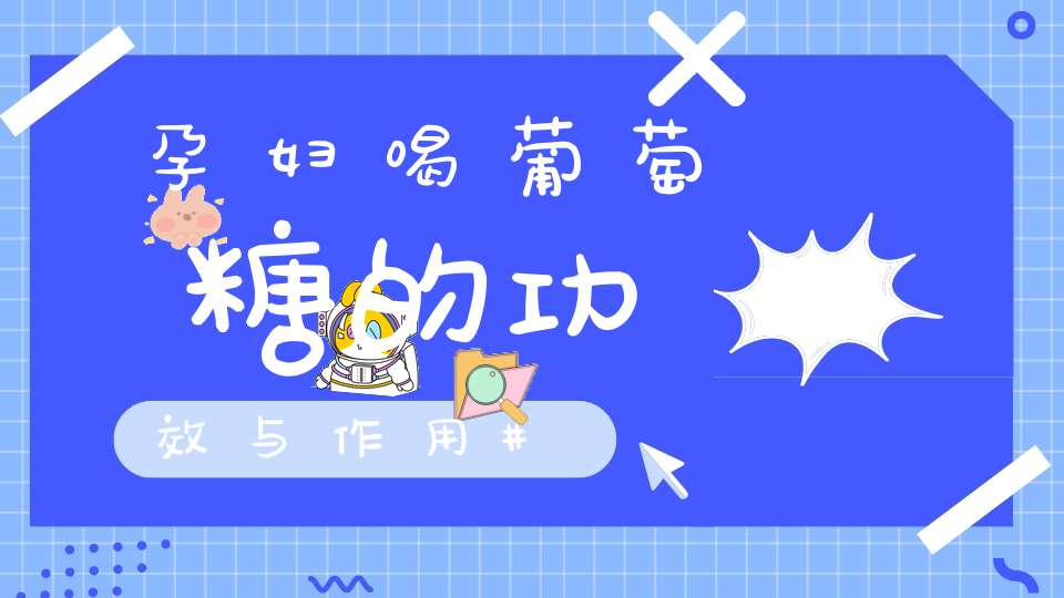 孕妇喝葡萄糖的功效与作用