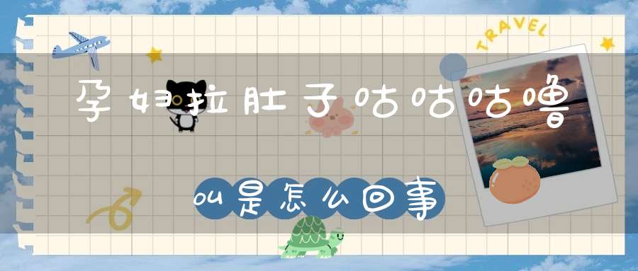 孕妇拉肚子咕咕咕噜叫是怎么回事