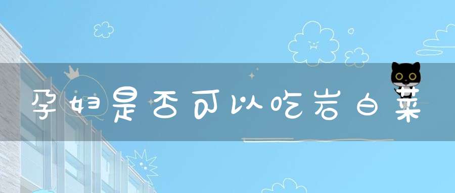 孕妇是否可以吃岩白菜？