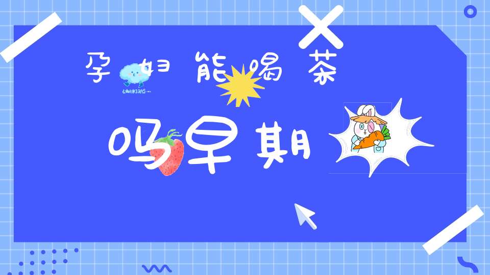 孕妇能喝茶吗早期
