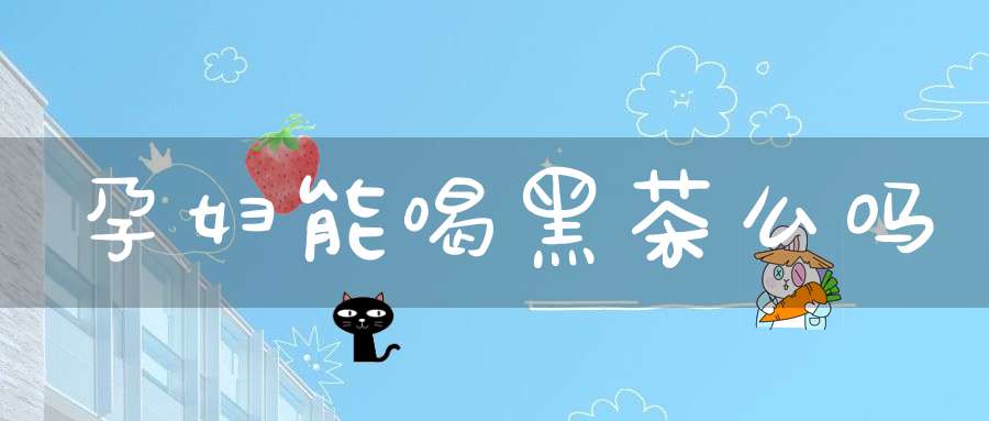 孕妇能喝黑茶么吗