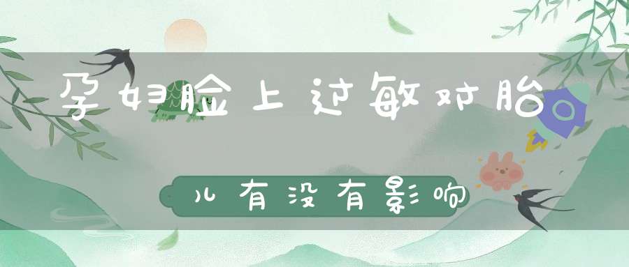 孕妇脸上过敏对胎儿有没有影响