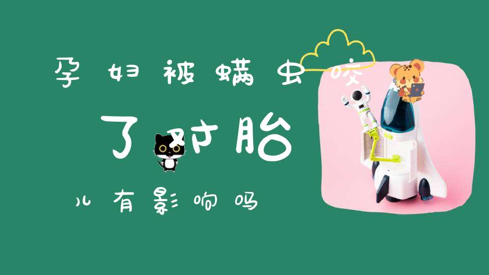 孕妇被螨虫咬了对胎儿有影响吗