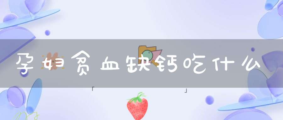 孕妇贫血缺钙吃什么