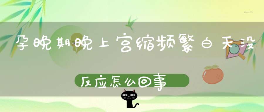 孕晚期晚上宫缩频繁白天没反应怎么回事