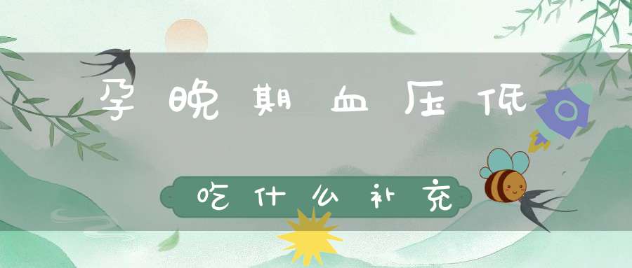 孕晚期血压低吃什么补充