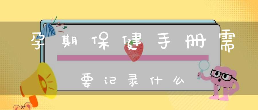 孕期保健手册需要记录什么