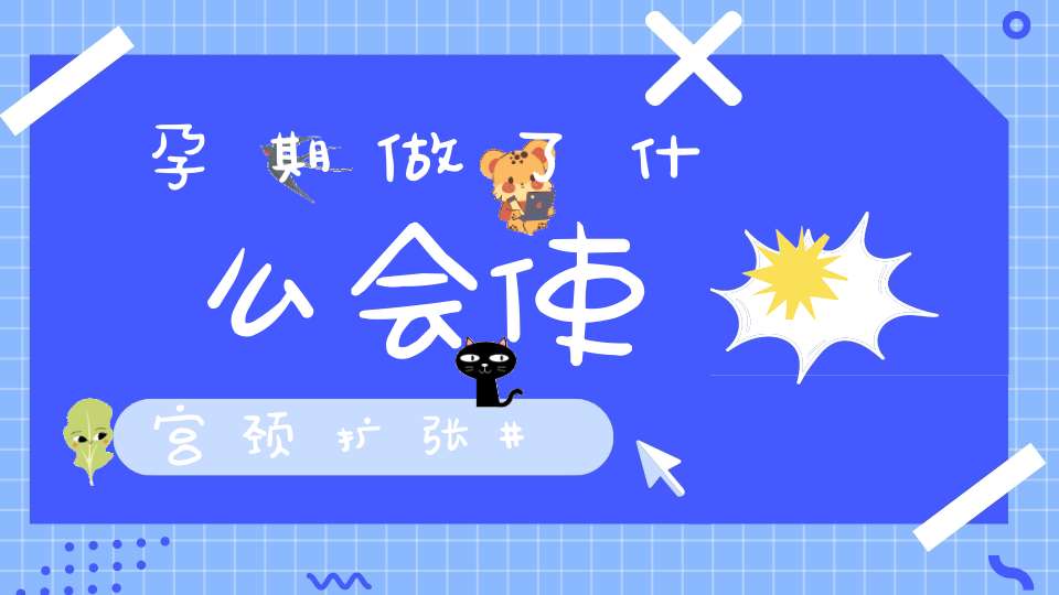 孕期做了什么会使宫颈扩张