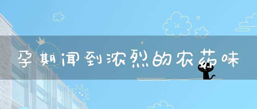孕期闻到浓烈的农药味