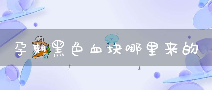 孕期黑色血块哪里来的