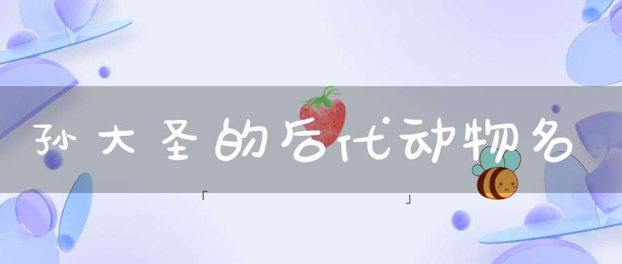 孙大圣的后代  动物名
