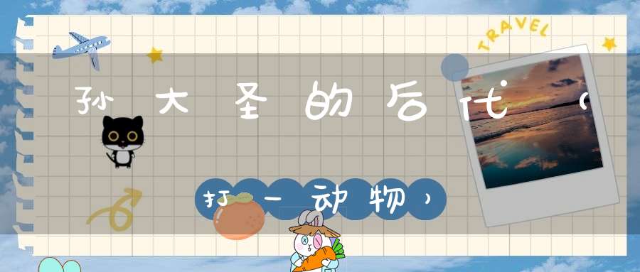 孙大圣的后代（打一动物）