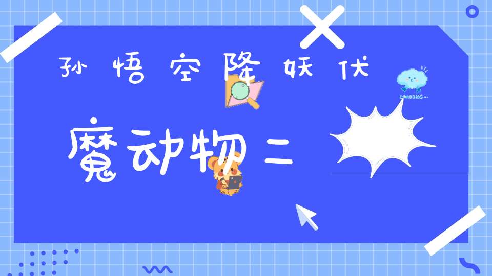 孙悟空降妖伏魔 动物二