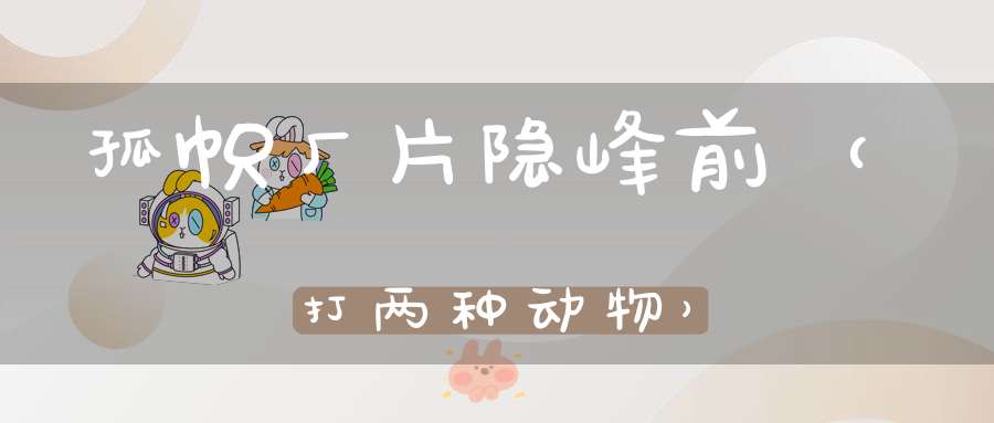 孤帜厂片隐峰前（打两种动物）