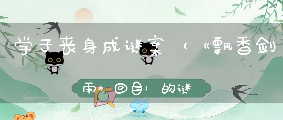 学子丧身成谜案 （《飘香剑雨》回目）的谜底是什么?