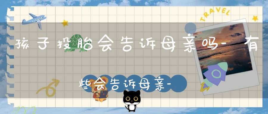 孩子投胎会告诉母亲吗-有些会告诉母亲-而有些不