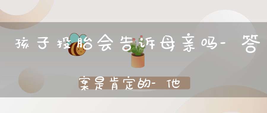孩子投胎会告诉母亲吗-答案是肯定的-他们会通过