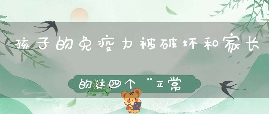 孩子的免疫力被破坏，和家长的这四个“正常”行为有关，中招了吗