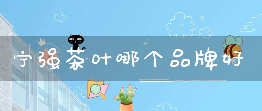 宁强茶叶哪个品牌好